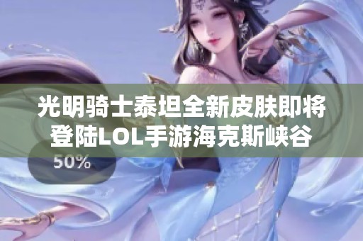 光明骑士泰坦全新皮肤即将登陆LOL手游海克斯峡谷