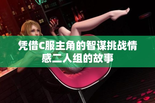 凭借C服主角的智谋挑战情感二人组的故事