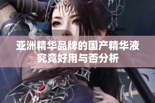 亚洲精华品牌的国产精华液究竟好用与否分析