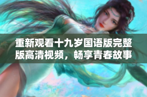 重新观看十九岁国语版完整版高清视频，畅享青春故事