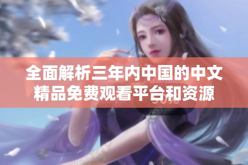 全面解析三年内中国的中文精品免费观看平台和资源