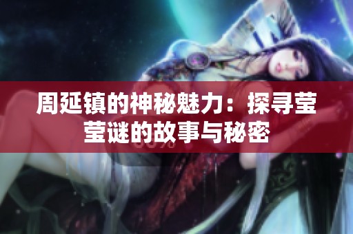 周延镇的神秘魅力：探寻莹莹谜的故事与秘密