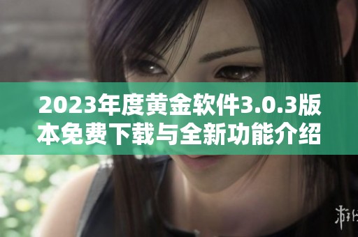 2023年度黄金软件3.0.3版本免费下载与全新功能介绍