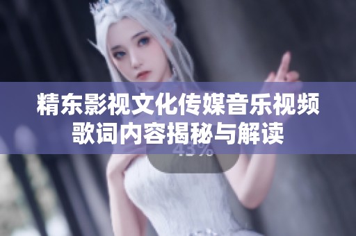 精东影视文化传媒音乐视频歌词内容揭秘与解读