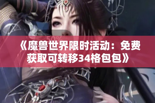《魔兽世界限时活动：免费获取可转移34格包包》
