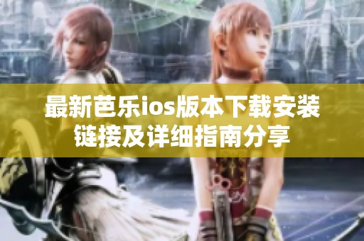 最新芭乐ios版本下载安装链接及详细指南分享