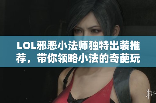 LOL邪恶小法师独特出装推荐，带你领略小法的奇葩玩法