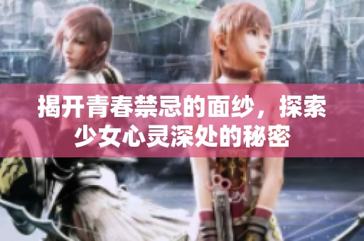 揭开青春禁忌的面纱，探索少女心灵深处的秘密