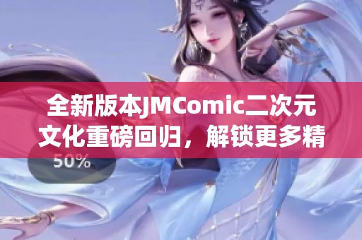 全新版本JMComic二次元文化重磅回归，解锁更多精彩内容