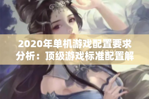 2020年单机游戏配置要求分析：顶级游戏标准配置解析