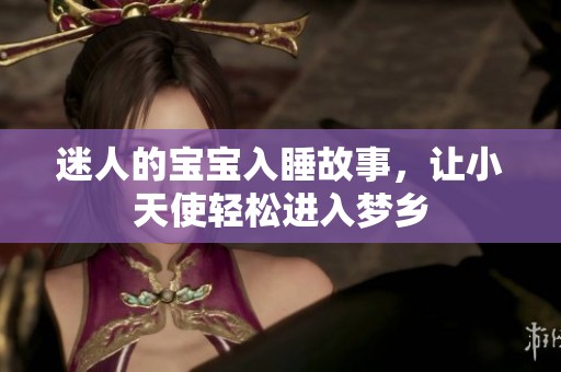 迷人的宝宝入睡故事，让小天使轻松进入梦乡