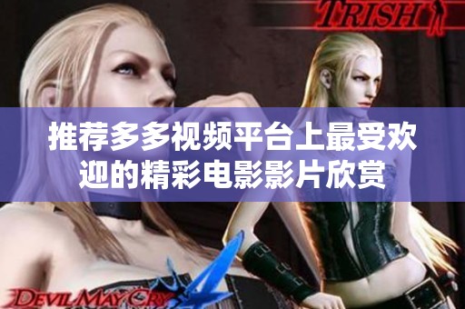 推荐多多视频平台上最受欢迎的精彩电影影片欣赏