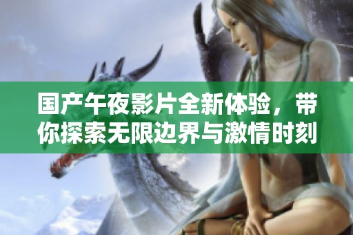 国产午夜影片全新体验，带你探索无限边界与激情时刻