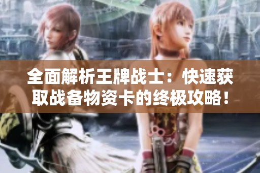 全面解析王牌战士：快速获取战备物资卡的终极攻略！