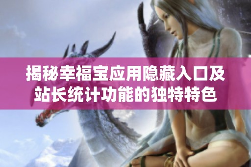 揭秘幸福宝应用隐藏入口及站长统计功能的独特特色