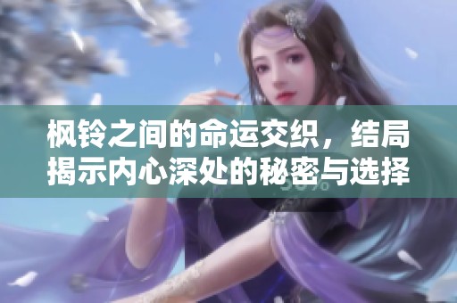 枫铃之间的命运交织，结局揭示内心深处的秘密与选择