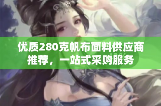 优质280克帆布面料供应商推荐，一站式采购服务
