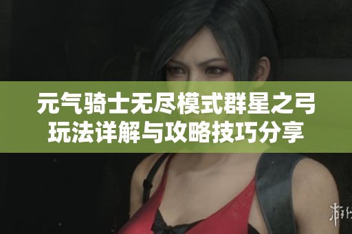 元气骑士无尽模式群星之弓玩法详解与攻略技巧分享