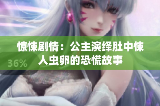 惊悚剧情：公主演绎肚中悚人虫卵的恐慌故事