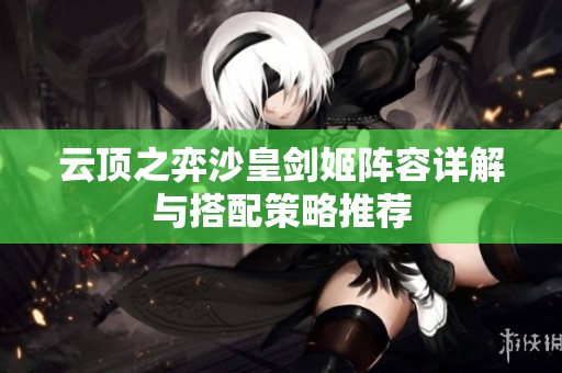 云顶之弈沙皇剑姬阵容详解与搭配策略推荐