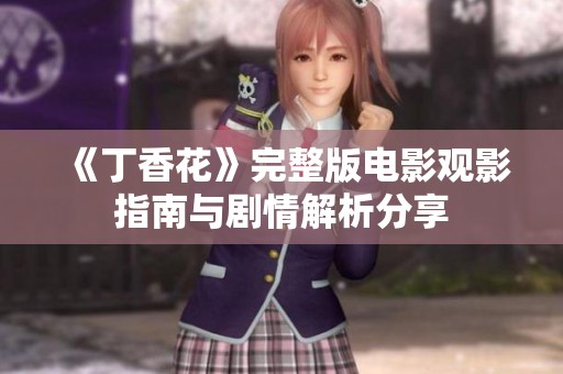 《丁香花》完整版电影观影指南与剧情解析分享