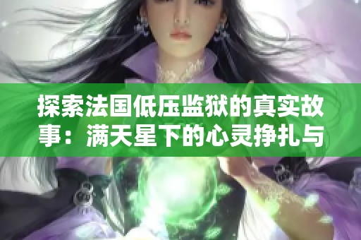 探索法国低压监狱的真实故事：满天星下的心灵挣扎与希望