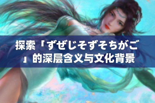 探索「ずぜじそずそちがご」的深层含义与文化背景