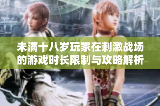 未满十八岁玩家在刺激战场的游戏时长限制与攻略解析