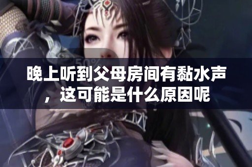 晚上听到父母房间有黏水声，这可能是什么原因呢