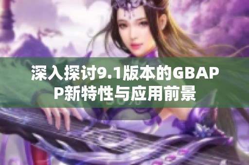 深入探讨9.1版本的GBAPP新特性与应用前景