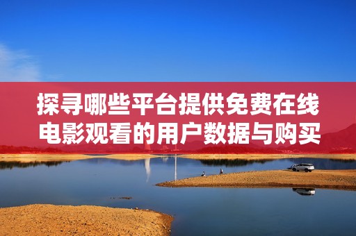 探寻哪些平台提供免费在线电影观看的用户数据与购买途径