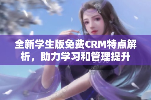 全新学生版免费CRM特点解析，助力学习和管理提升