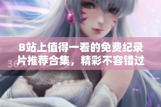 B站上值得一看的免费纪录片推荐合集，精彩不容错过
