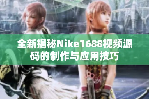 全新揭秘Nike1688视频源码的制作与应用技巧