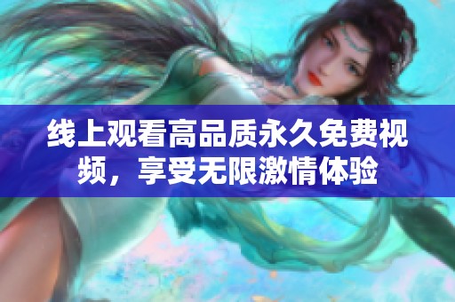 线上观看高品质永久免费视频，享受无限激情体验