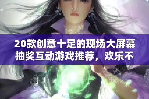 20款创意十足的现场大屏幕抽奖互动游戏推荐，欢乐不断！