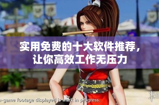 实用免费的十大软件推荐，让你高效工作无压力