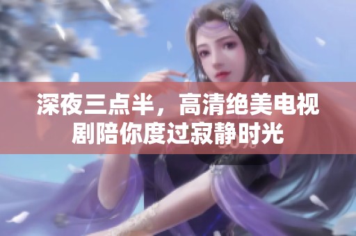 深夜三点半，高清绝美电视剧陪你度过寂静时光