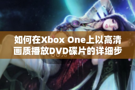 如何在Xbox One上以高清画质播放DVD碟片的详细步骤