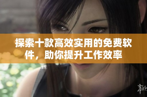 探索十款高效实用的免费软件，助你提升工作效率