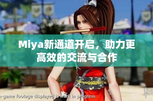 Miya新通道开启，助力更高效的交流与合作