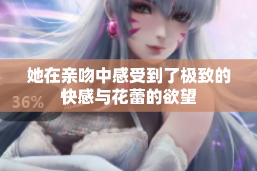 她在亲吻中感受到了极致的快感与花蕾的欲望