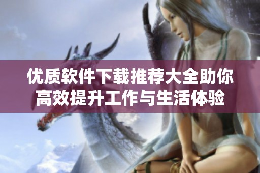 优质软件下载推荐大全助你高效提升工作与生活体验