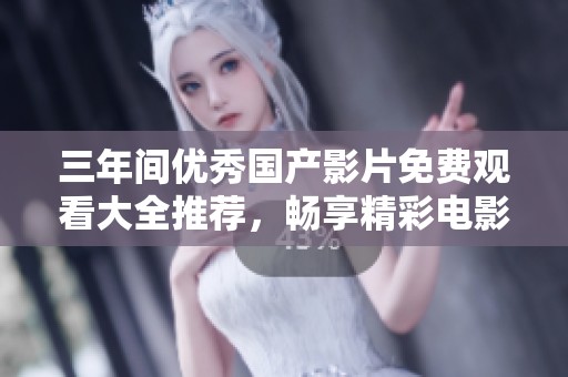 三年间优秀国产影片免费观看大全推荐，畅享精彩电影时光