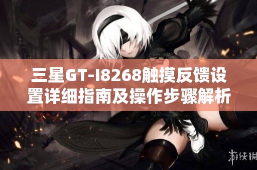 三星GT-I8268触摸反馈设置详细指南及操作步骤解析