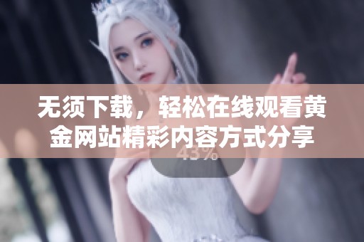 无须下载，轻松在线观看黄金网站精彩内容方式分享