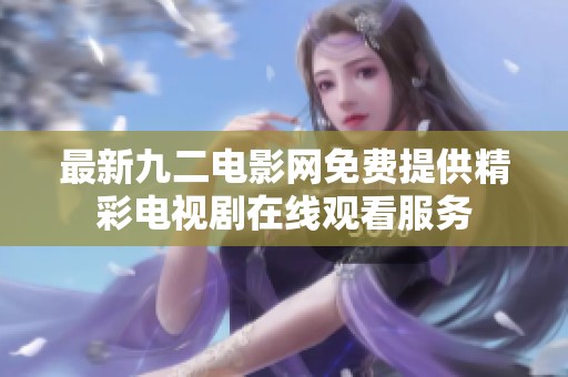 最新九二电影网免费提供精彩电视剧在线观看服务