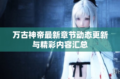 万古神帝最新章节动态更新与精彩内容汇总