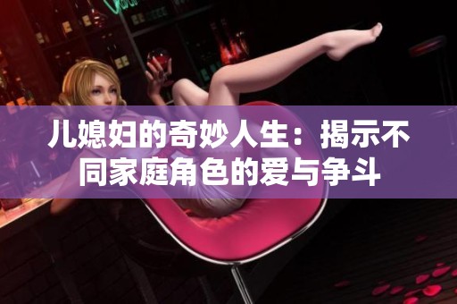 儿媳妇的奇妙人生：揭示不同家庭角色的爱与争斗