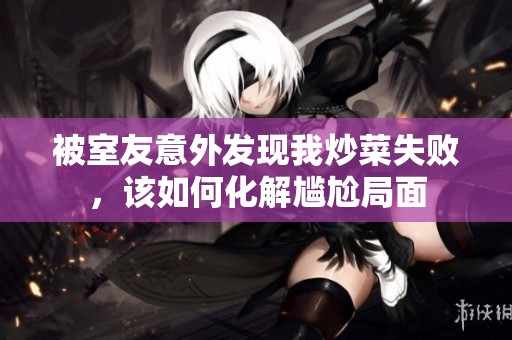 被室友意外发现我炒菜失败，该如何化解尴尬局面